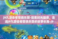 j9九游会老歌俱乐部-探索时光旋律，走进J9九游会老歌俱乐部的故事长廊-j9九游会老歌俱乐部