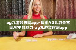 ag九游会官网app-探索AG九游会官网APP的魅力-ag九游会官网app