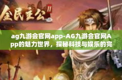 ag九游会官网app-AG九游会官网App的魅力世界，探秘科技与娱乐的完美融合-ag九游会官网app