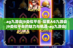 ag九游会j9类似平台-探索AG九游会J9类似平台的魅力与机遇-ag九游会j9类似平台