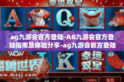 ag九游会官方登陆-AG九游会官方登陆指南及体验分享-ag九游会官方登陆