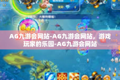 AG九游会网站-AG九游会网站，游戏玩家的乐园-AG九游会网站