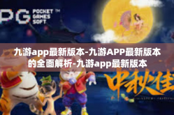 九游app最新版本-九游APP最新版本的全面解析-九游app最新版本