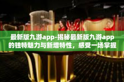 最新版九游app-揭秘最新版九游app的独特魅力与新增特性，感受一场掌握趣味体验的全新旅程-最新版九游app