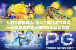 九游会官网真人-深入了解九游会官网—亲身体验的真人体内娱乐活动趋势变化与时令资源整合的结合及其新潮优点挖掘之作 拥抱新星，我在九游！的发展趋势分析-九游会官网真人