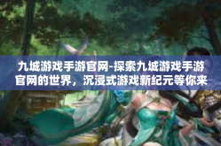九城游戏手游官网-探索九城游戏手游官网的世界，沉浸式游戏新纪元等你来开启-九城游戏手游官网