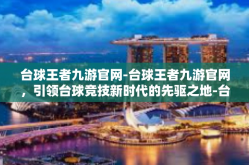 台球王者九游官网-台球王者九游官网，引领台球竞技新时代的先驱之地-台球王者九游官网