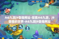 AG九游j9登陆网址-探索AG九游，J9登陆的世界-AG九游j9登陆网址