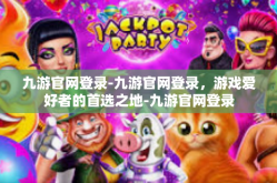 九游官网登录-九游官网登录，游戏爱好者的首选之地-九游官网登录