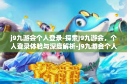 j9九游会个人登录-探索J9九游会，个人登录体验与深度解析-j9九游会个人登录