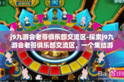 j9九游会老哥俱乐部交流区-探索j9九游会老哥俱乐部交流区，一个集结游戏爱好者的虚拟社区-j9九游会老哥俱乐部交流区