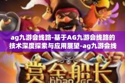 ag九游会线路-基于AG九游会线路的技术深度探索与应用展望-ag九游会线路
