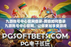 九游账号中心官网登录-教你如何登录九游账号中心官网，让你更加享受游戏的快乐！九游账号中心官网登录