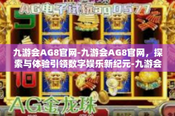 九游会AG8官网-九游会AG8官网，探索与体验引领数字娱乐新纪元-九游会AG8官网