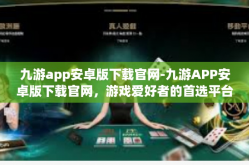 九游app安卓版下载官网-九游APP安卓版下载官网，游戏爱好者的首选平台-九游app安卓版下载官网
