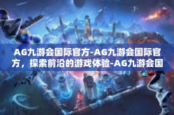 AG九游会国际官方-AG九游会国际官方，探索前沿的游戏体验-AG九游会国际官方