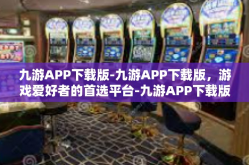九游APP下载版-九游APP下载版，游戏爱好者的首选平台-九游APP下载版
