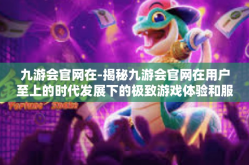 九游会官网在-揭秘九游会官网在用户至上的时代发展下的极致游戏体验和服务引领历程-九游会官网在
