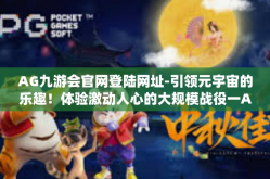 AG九游会官网登陆网址-引领元宇宙的乐趣！体验激动人心的大规模战役一AG九游会官网登陆网址-AG九游会官网登陆网址