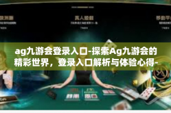 ag九游会登录入口-探索Ag九游会的精彩世界，登录入口解析与体验心得-ag九游会登录入口