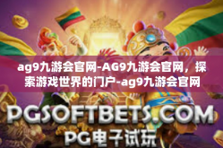 ag9九游会官网-AG9九游会官网，探索游戏世界的门户-ag9九游会官网