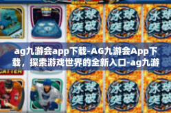ag九游会app下载-AG九游会App下载，探索游戏世界的全新入口-ag九游会app下载