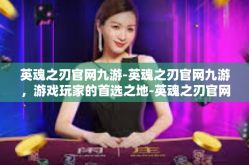 英魂之刃官网九游-英魂之刃官网九游，游戏玩家的首选之地-英魂之刃官网九游