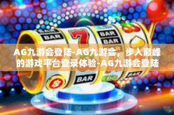 AG九游会登陆-AG九游会，步入巅峰的游戏平台登录体验-AG九游会登陆