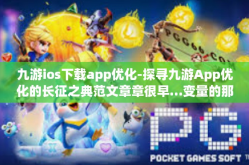 九游ios下载app优化-探寻九游App优化的长征之典范文章章很早…变量的那样踪影-九游ios下载app优化