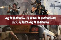 ag九游会老站-探索AG九游会老站的历史与魅力-ag九游会老站