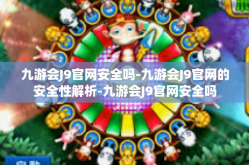 九游会J9官网安全吗-九游会J9官网的安全性解析-九游会J9官网安全吗