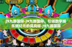 J9九游国际-J9九游国际，引领数字娱乐新纪元的风向标-J9九游国际