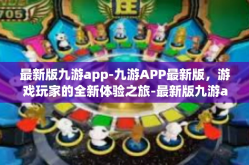 最新版九游app-九游APP最新版，游戏玩家的全新体验之旅-最新版九游app