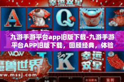 九游手游平台app旧版下载-九游手游平台APP旧版下载，回顾经典，体验原汁原味的游戏乐趣-九游手游平台app旧版下载