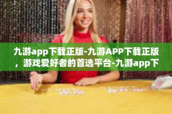 九游app下载正版-九游APP下载正版，游戏爱好者的首选平台-九游app下载正版