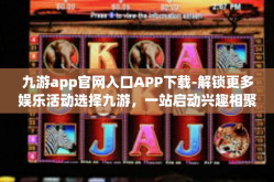 九游app官网入口APP下载-解锁更多娱乐活动选择九游，一站启动兴趣相聚之旅』九游app官网入口APP下载