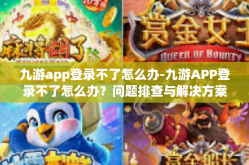 九游app登录不了怎么办-九游APP登录不了怎么办？问题排查与解决方案指南-九游app登录不了怎么办