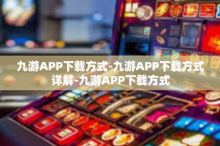 九游APP下载方式-九游APP下载方式详解-九游APP下载方式
