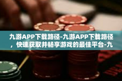 九游APP下载路径-九游APP下载路径，快速获取并畅享游戏的最佳平台-九游APP下载路径