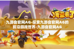 九游会官网AG-探索九游会官网AG的前沿游戏世界-九游会官网AG