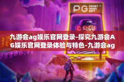 九游会ag娱乐官网登录-探究九游会AG娱乐官网登录体验与特色-九游会ag娱乐官网登录