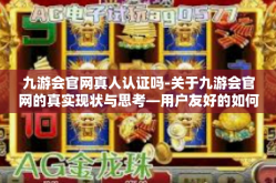 九游会官网真人认证吗-关于九游会官网的真实现状与思考—用户友好的如何才算正面的人性验证策略？是否够走心且实力雄厚地把握各项合作双方的信息透明度？九游会官网真人认证吗