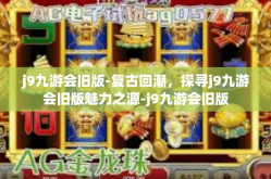 j9九游会旧版-复古回潮，探寻j9九游会旧版魅力之源-j9九游会旧版