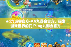 ag九游会官方-AG九游会官方，探索游戏世界的门户-ag九游会官方