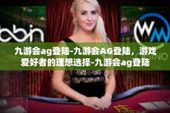 九游会ag登陆-九游会AG登陆，游戏爱好者的理想选择-九游会ag登陆