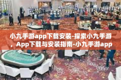 小九手游app下载安装-探索小九手游，App下载与安装指南-小九手游app下载安装
