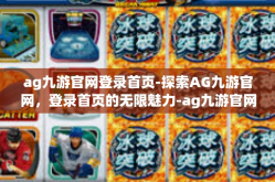 ag九游官网登录首页-探索AG九游官网，登录首页的无限魅力-ag九游官网登录首页