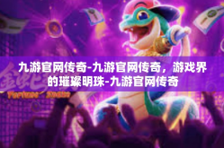 九游官网传奇-九游官网传奇，游戏界的璀璨明珠-九游官网传奇