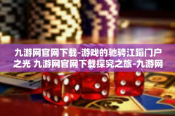 九游网官网下载-游戏的驰骋江蹈门户之光 九游网官网下载探究之旅-九游网官网下载