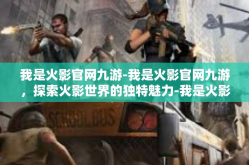我是火影官网九游-我是火影官网九游，探索火影世界的独特魅力-我是火影官网九游